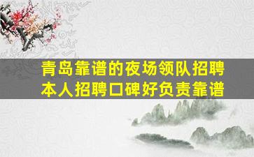 青岛靠谱的夜场领队招聘本人招聘口碑好负责靠谱